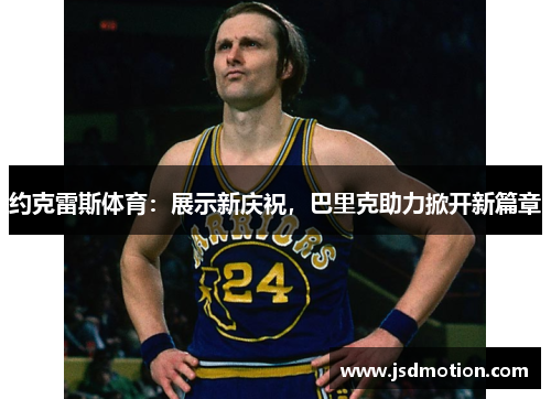 约克雷斯体育：展示新庆祝，巴里克助力掀开新篇章